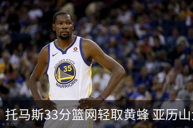 托马斯33分篮网轻取黄蜂 亚历山大32+9雷霆胜