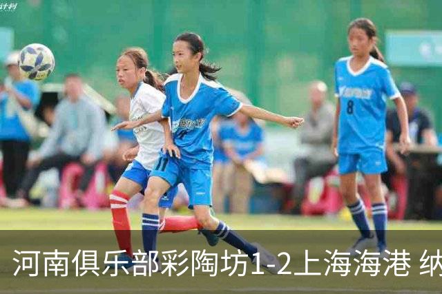 河南俱乐部彩陶坊1-2上海海港 纳萨里奥破门