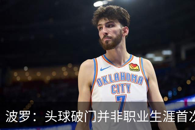 波罗：头球破门并非职业生涯首次，皮球的落点很合适