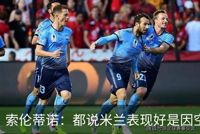 索伦蒂诺：都说米兰表现好是因空场 现在仍很强势