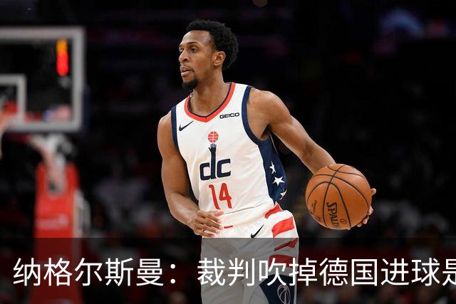 纳格尔斯曼：裁判吹掉德国进球是丑闻 我绝不会辞职的