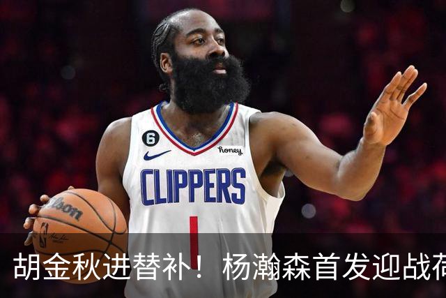 胡金秋进替补！杨瀚森首发迎战荷兰肌肉群，郭士强变阵引发巨大争议